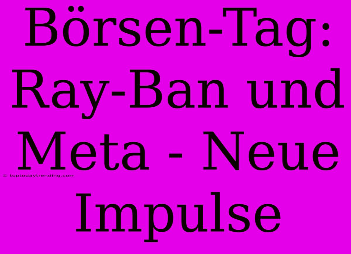 Börsen-Tag:  Ray-Ban Und Meta - Neue Impulse