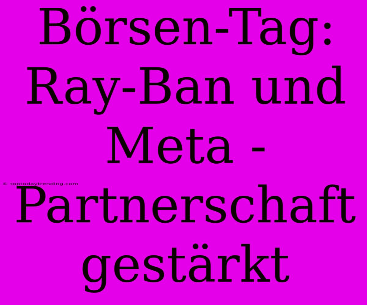 Börsen-Tag: Ray-Ban Und Meta -  Partnerschaft Gestärkt