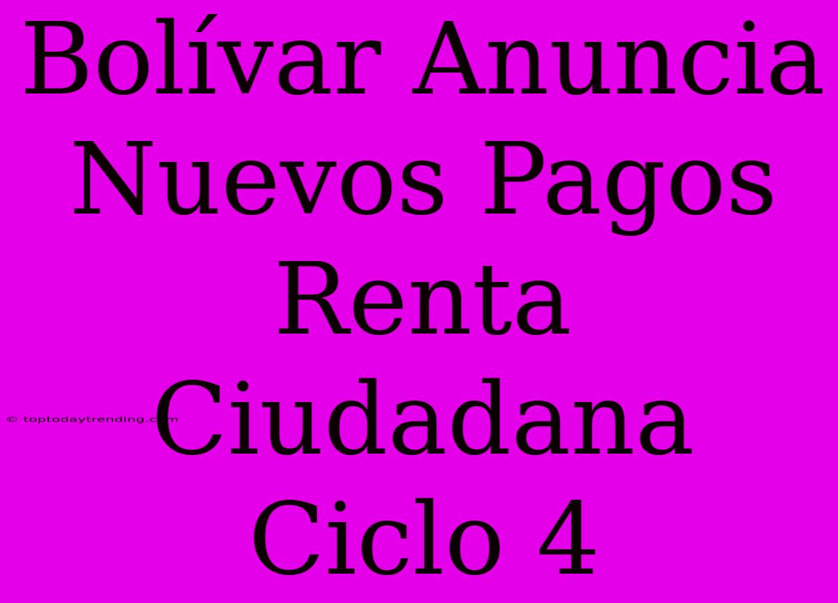 Bolívar Anuncia Nuevos Pagos Renta Ciudadana Ciclo 4