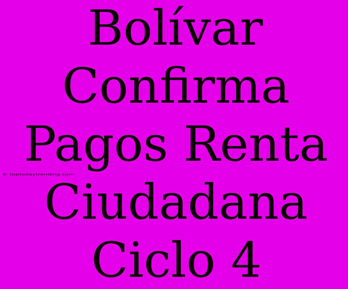 Bolívar Confirma Pagos Renta Ciudadana Ciclo 4