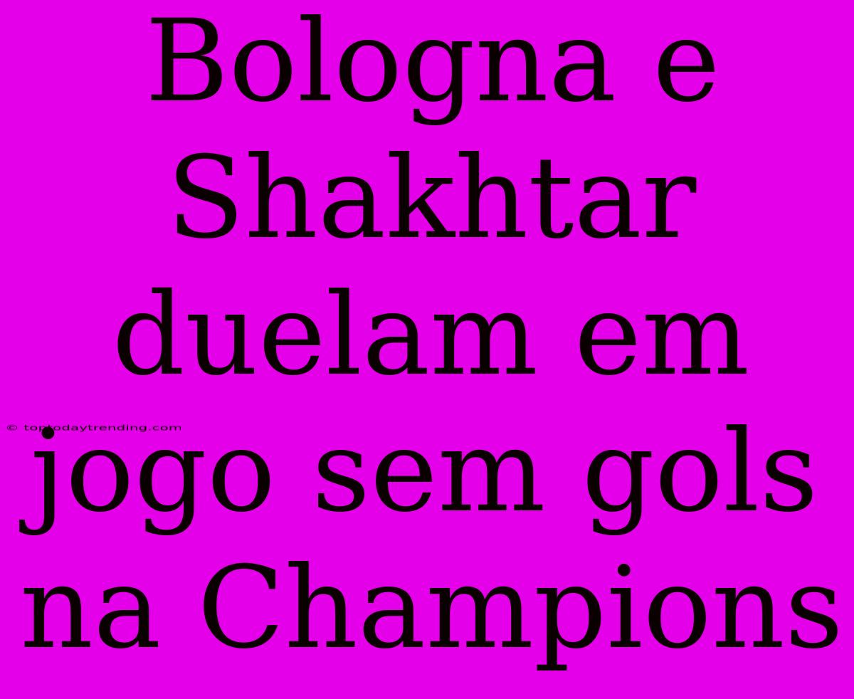 Bologna E Shakhtar Duelam Em Jogo Sem Gols Na Champions