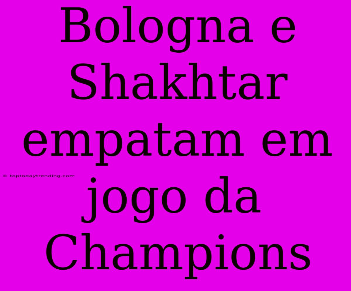 Bologna E Shakhtar Empatam Em Jogo Da Champions