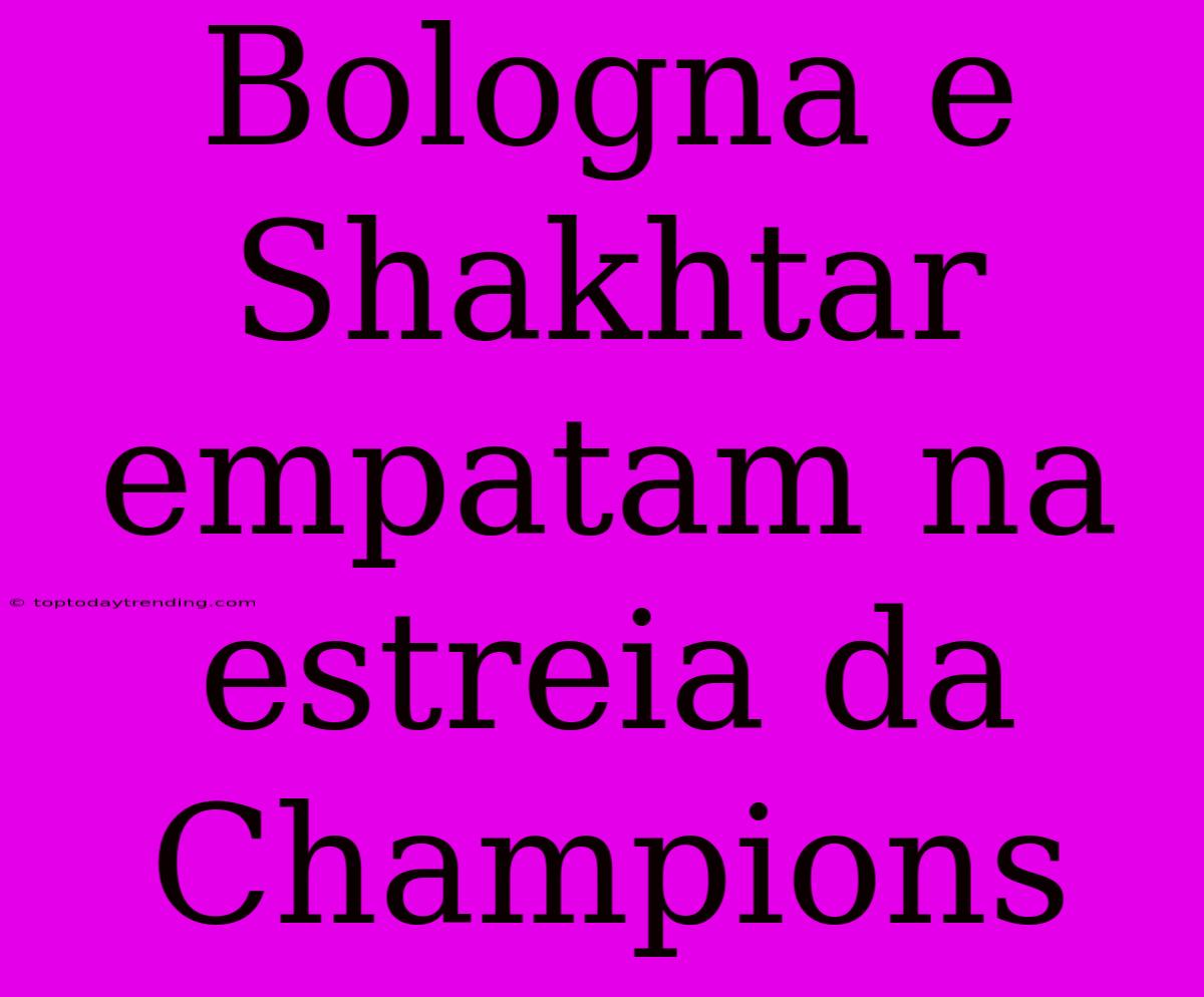 Bologna E Shakhtar Empatam Na Estreia Da Champions