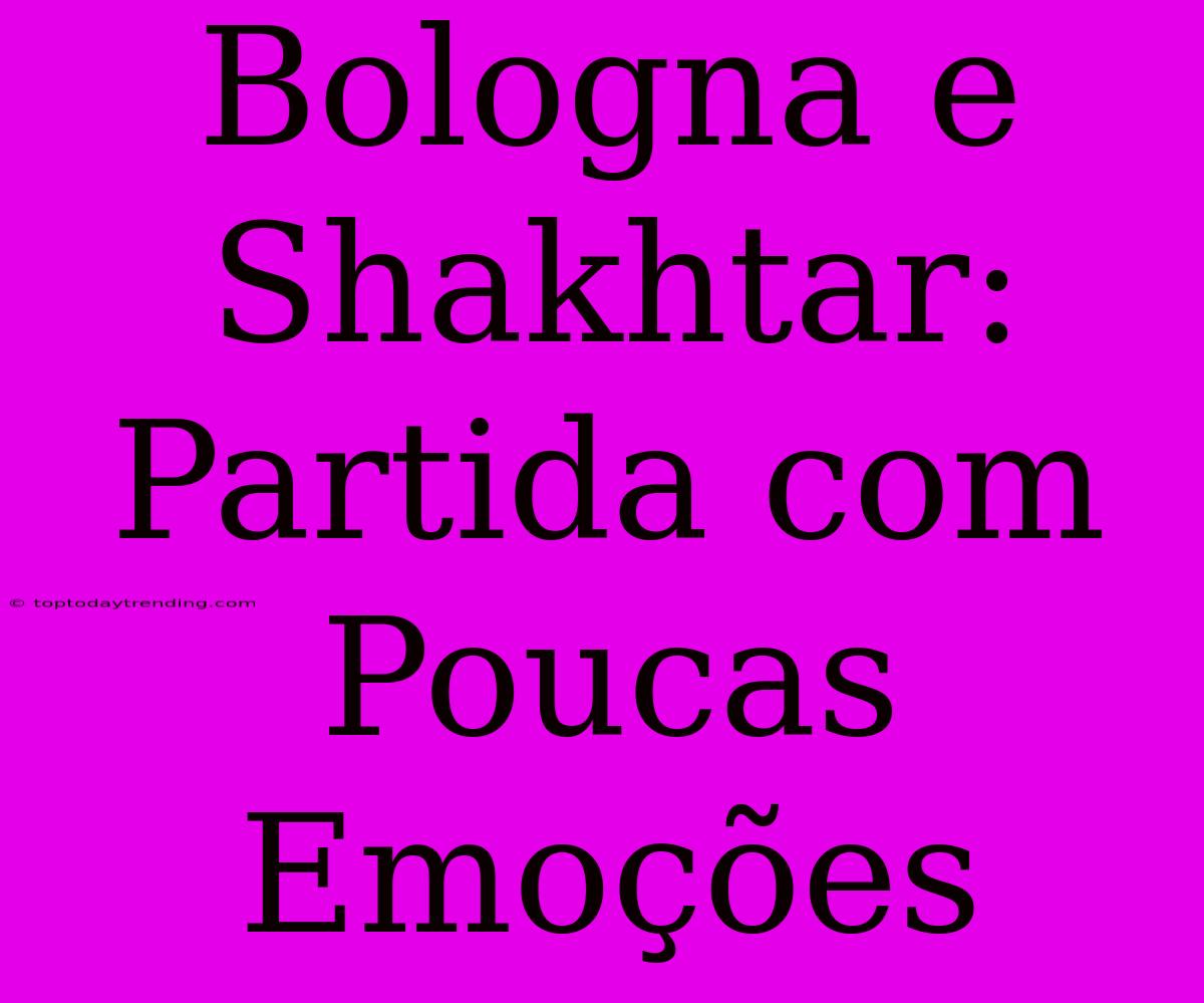 Bologna E Shakhtar: Partida Com Poucas Emoções