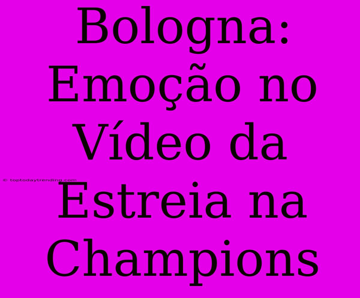 Bologna: Emoção No Vídeo Da Estreia Na Champions