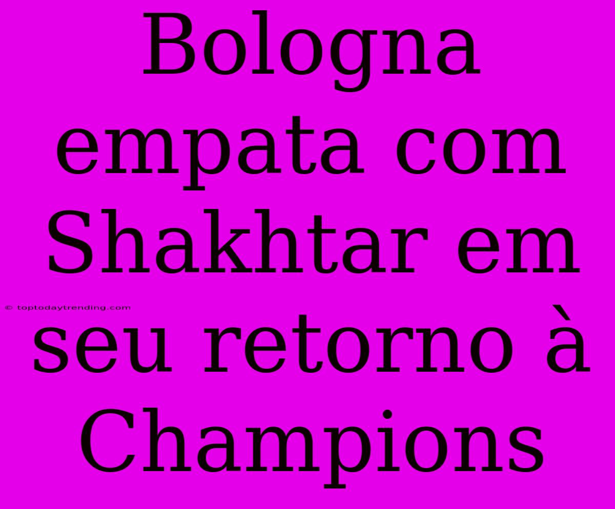 Bologna Empata Com Shakhtar Em Seu Retorno À Champions