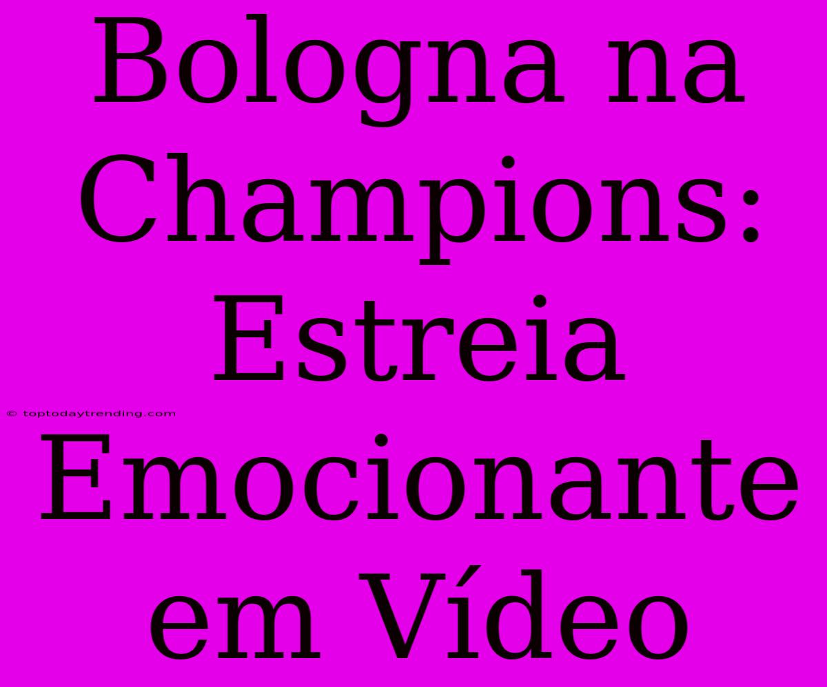 Bologna Na Champions: Estreia Emocionante Em Vídeo