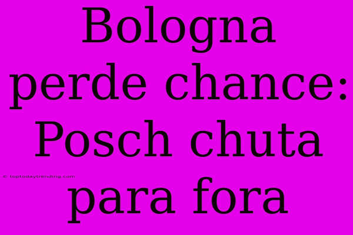 Bologna Perde Chance: Posch Chuta Para Fora