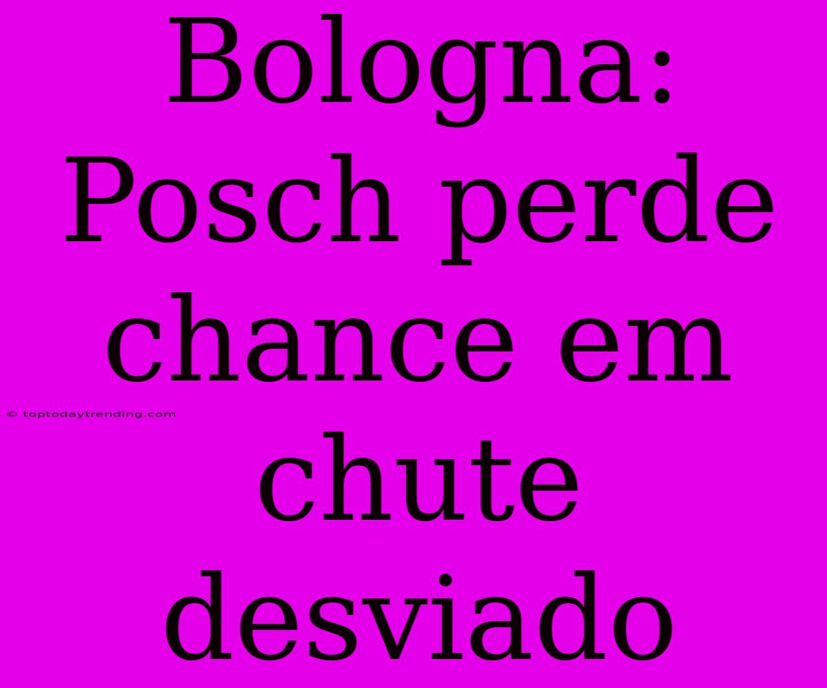 Bologna: Posch Perde Chance Em Chute Desviado