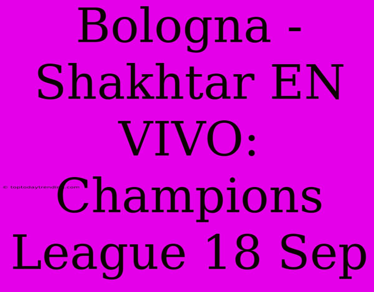 Bologna - Shakhtar EN VIVO: Champions League 18 Sep