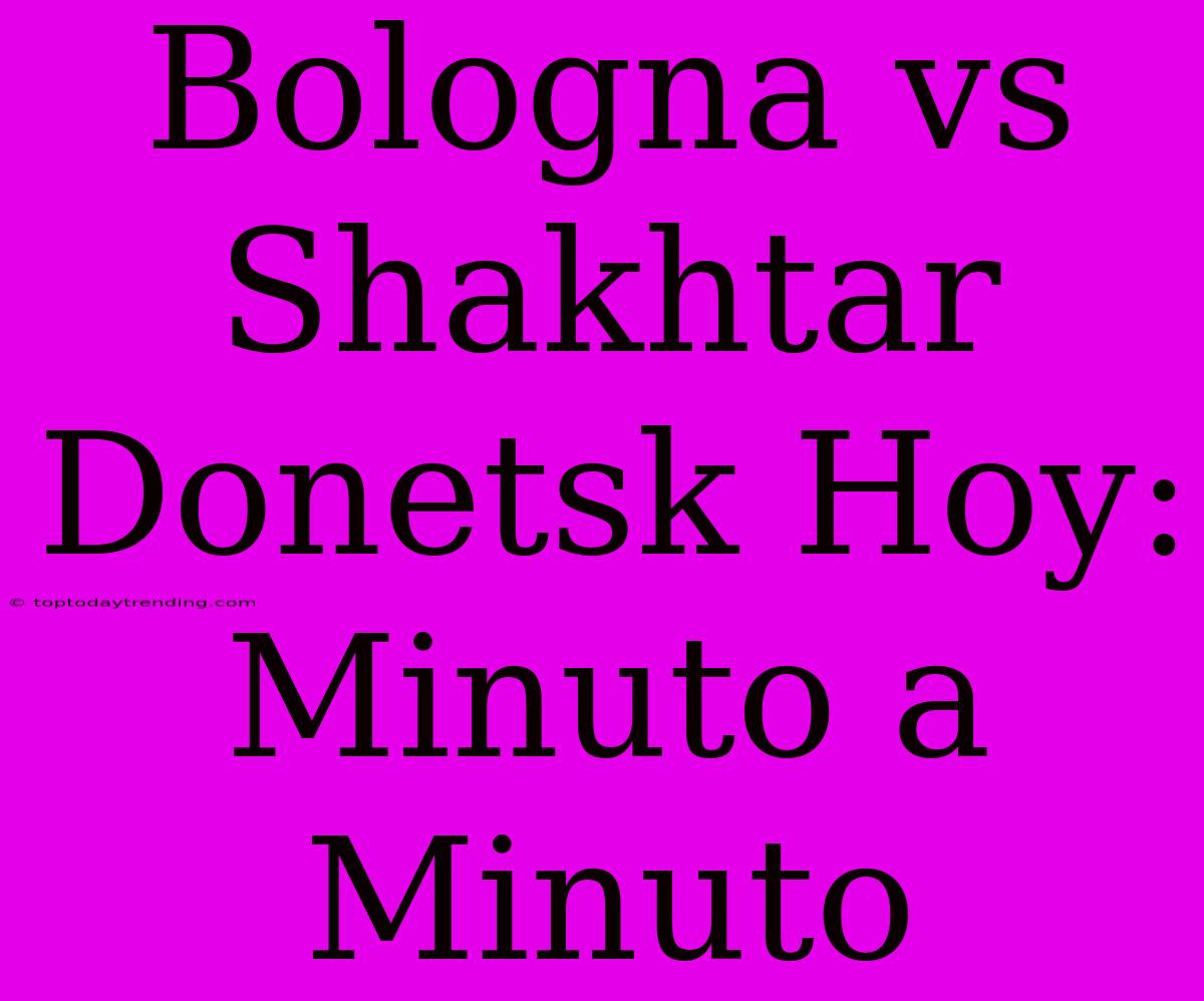 Bologna Vs Shakhtar Donetsk Hoy: Minuto A Minuto