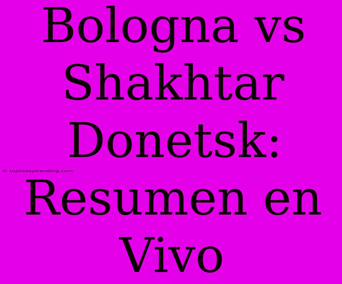 Bologna Vs Shakhtar Donetsk: Resumen En Vivo