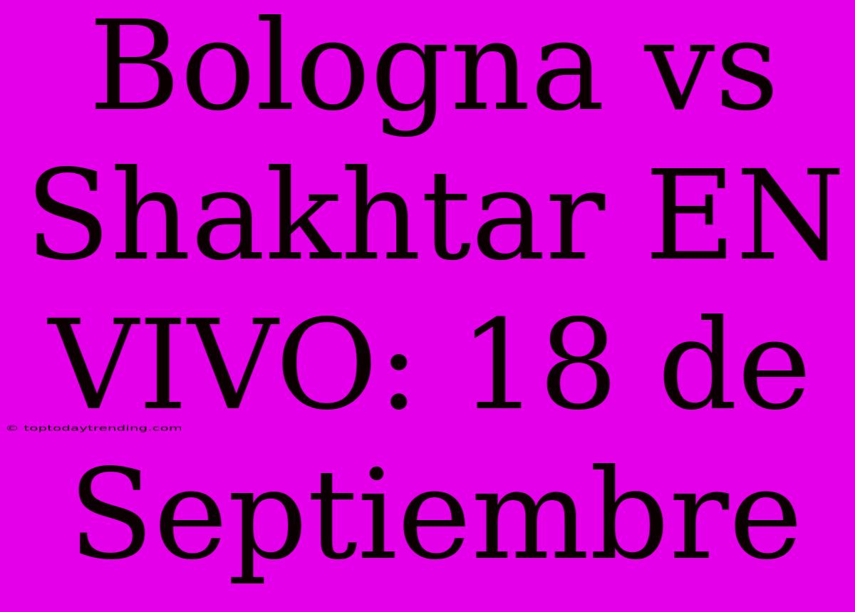 Bologna Vs Shakhtar EN VIVO: 18 De Septiembre