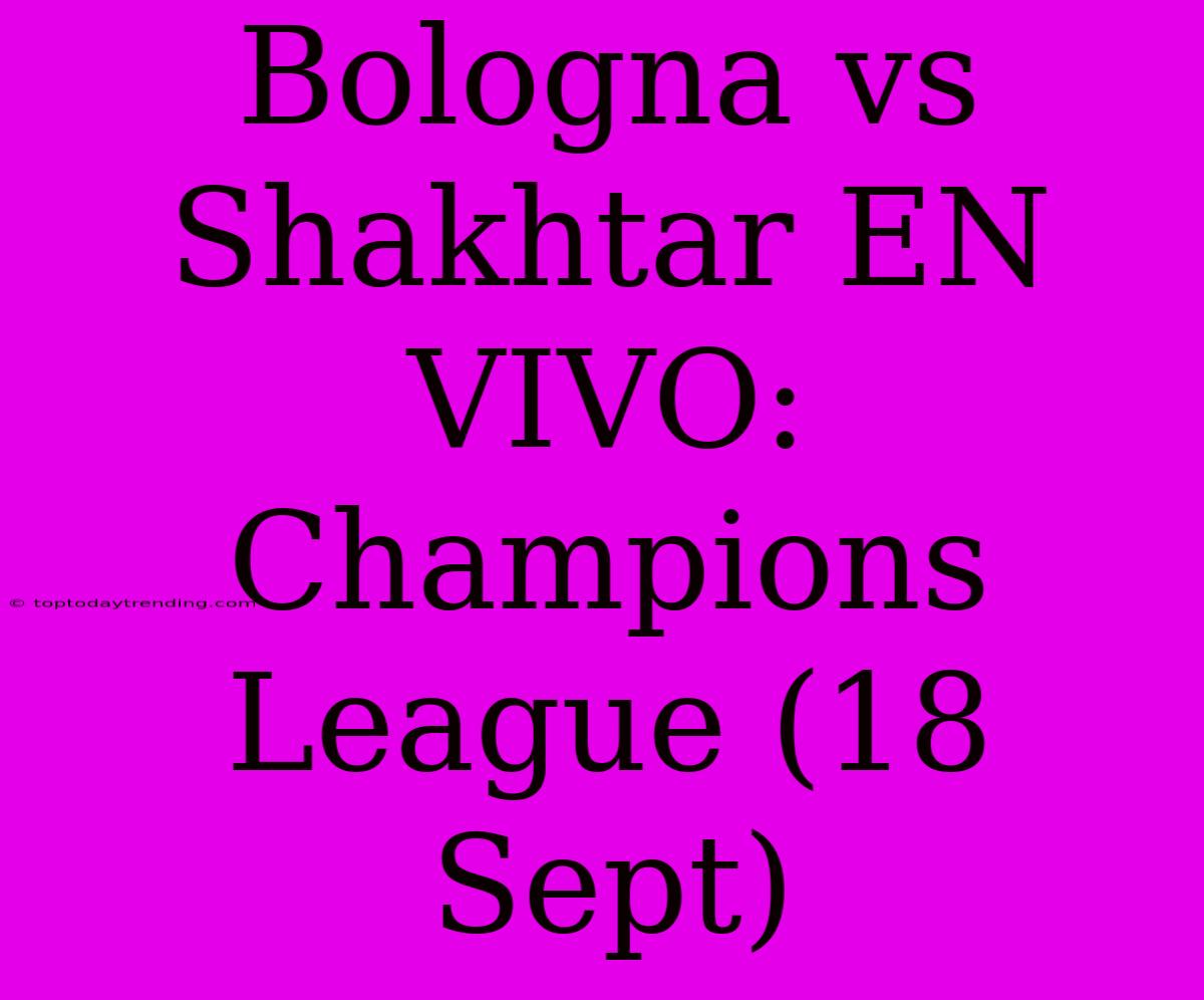 Bologna Vs Shakhtar EN VIVO: Champions League (18 Sept)