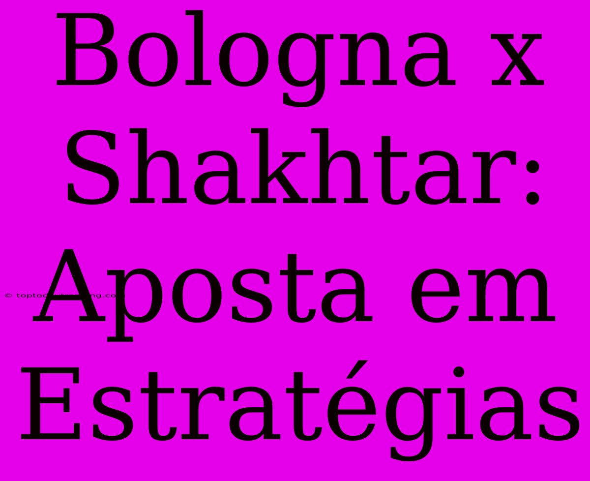 Bologna X Shakhtar: Aposta Em Estratégias