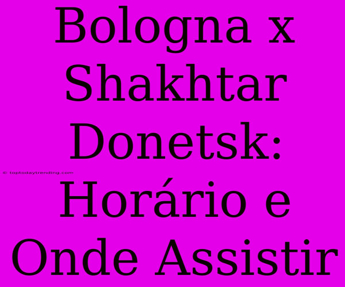 Bologna X Shakhtar Donetsk: Horário E Onde Assistir