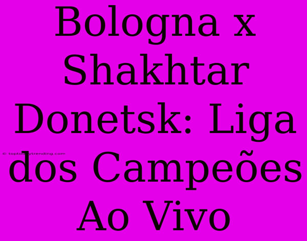 Bologna X Shakhtar Donetsk: Liga Dos Campeões Ao Vivo