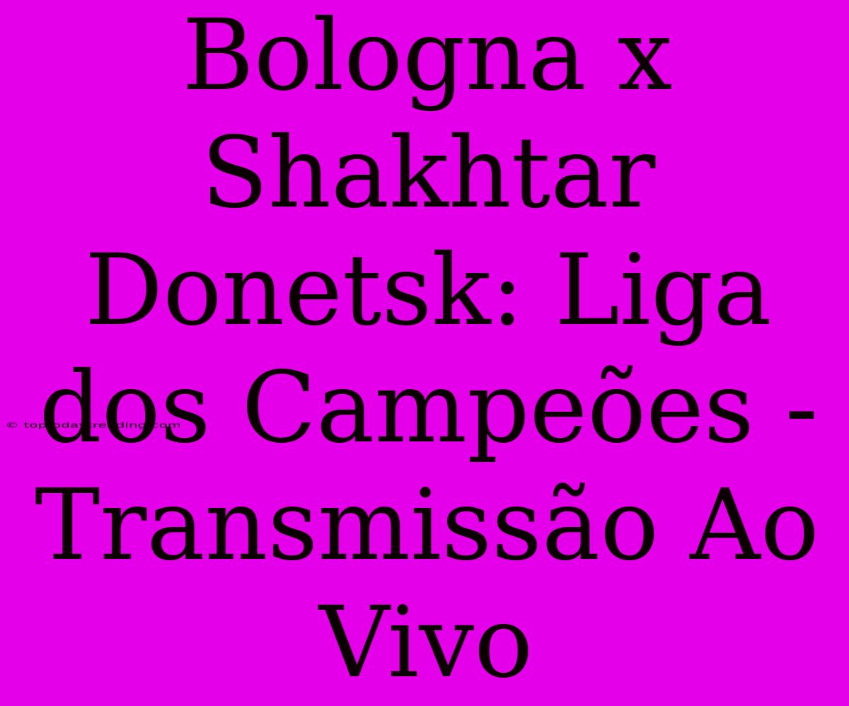 Bologna X Shakhtar Donetsk: Liga Dos Campeões - Transmissão Ao Vivo