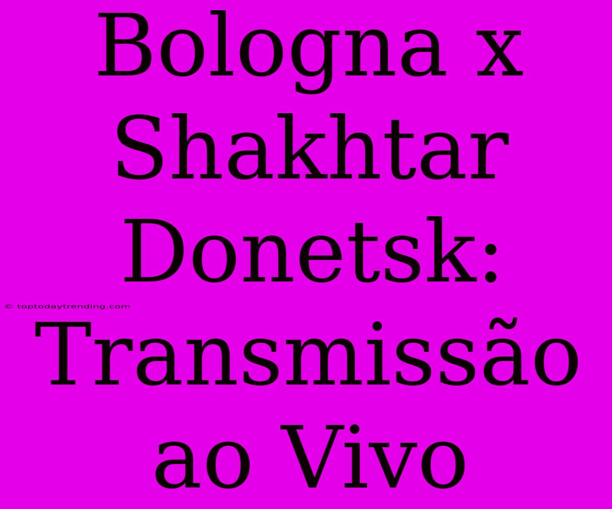 Bologna X Shakhtar Donetsk: Transmissão Ao Vivo