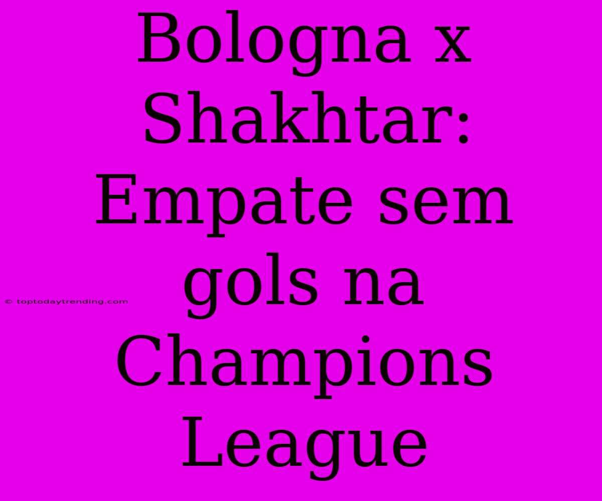 Bologna X Shakhtar: Empate Sem Gols Na Champions League