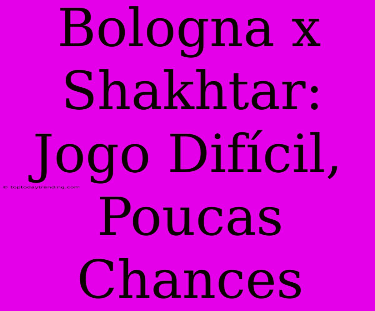 Bologna X Shakhtar: Jogo Difícil, Poucas Chances