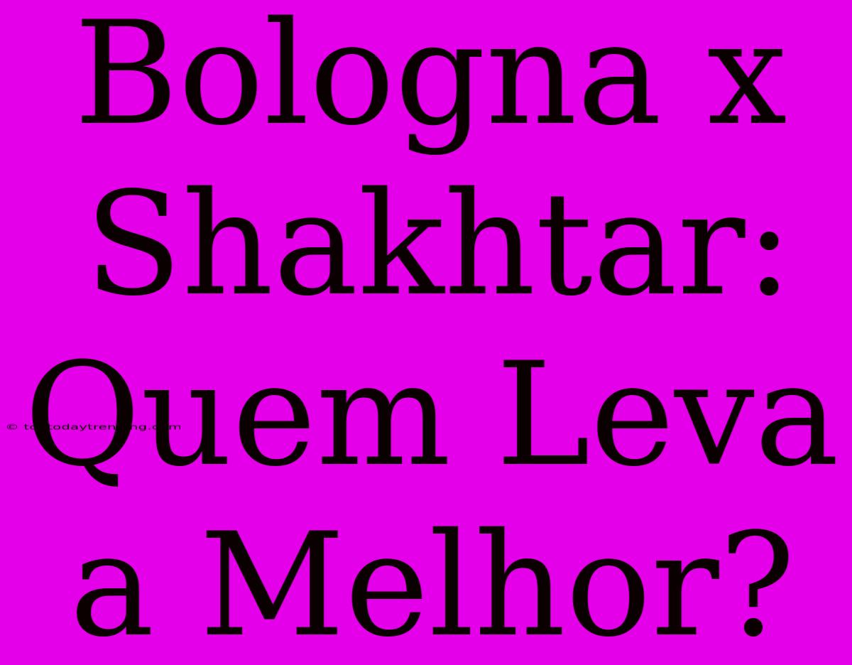 Bologna X Shakhtar: Quem Leva A Melhor?