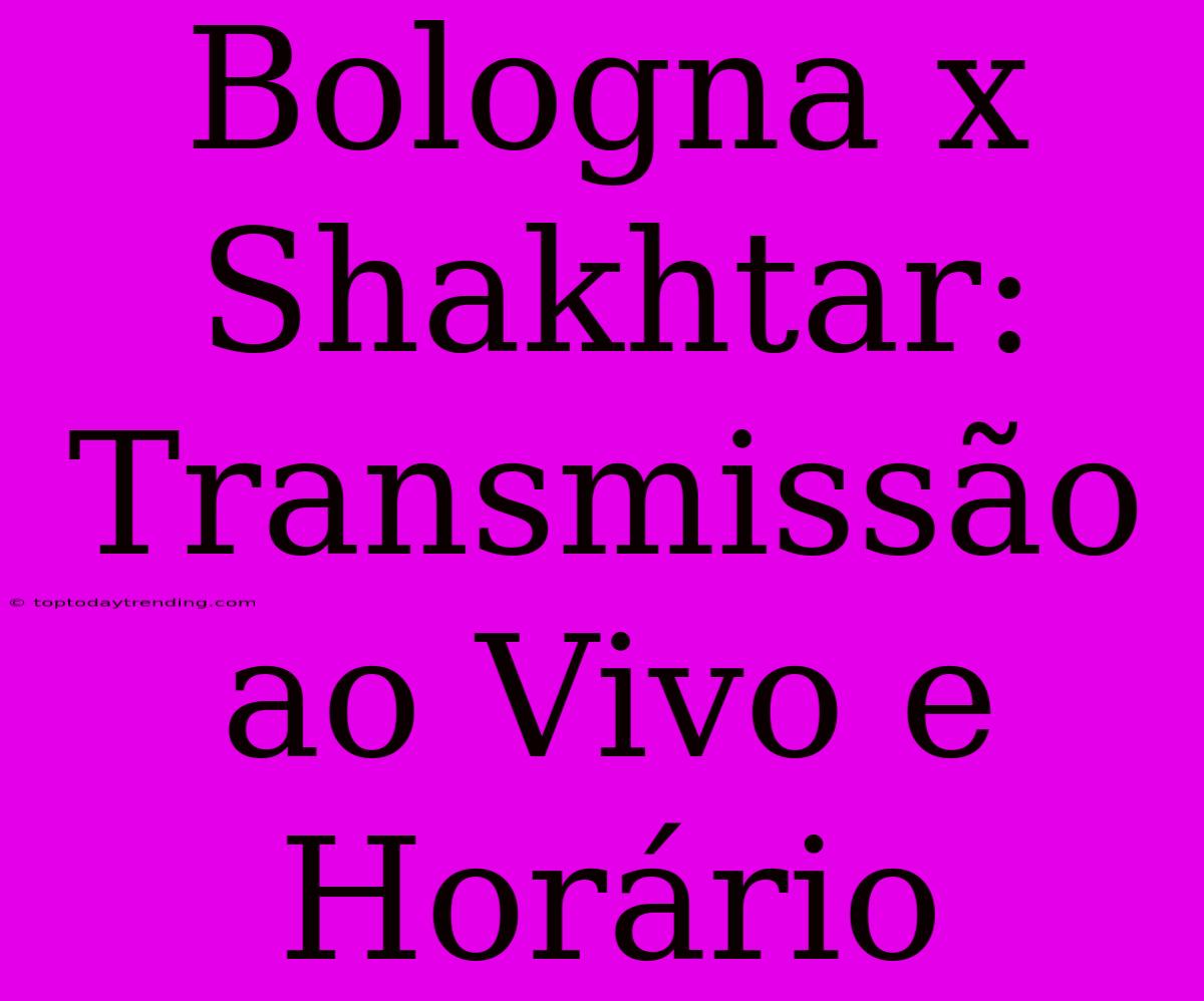 Bologna X Shakhtar: Transmissão Ao Vivo E Horário