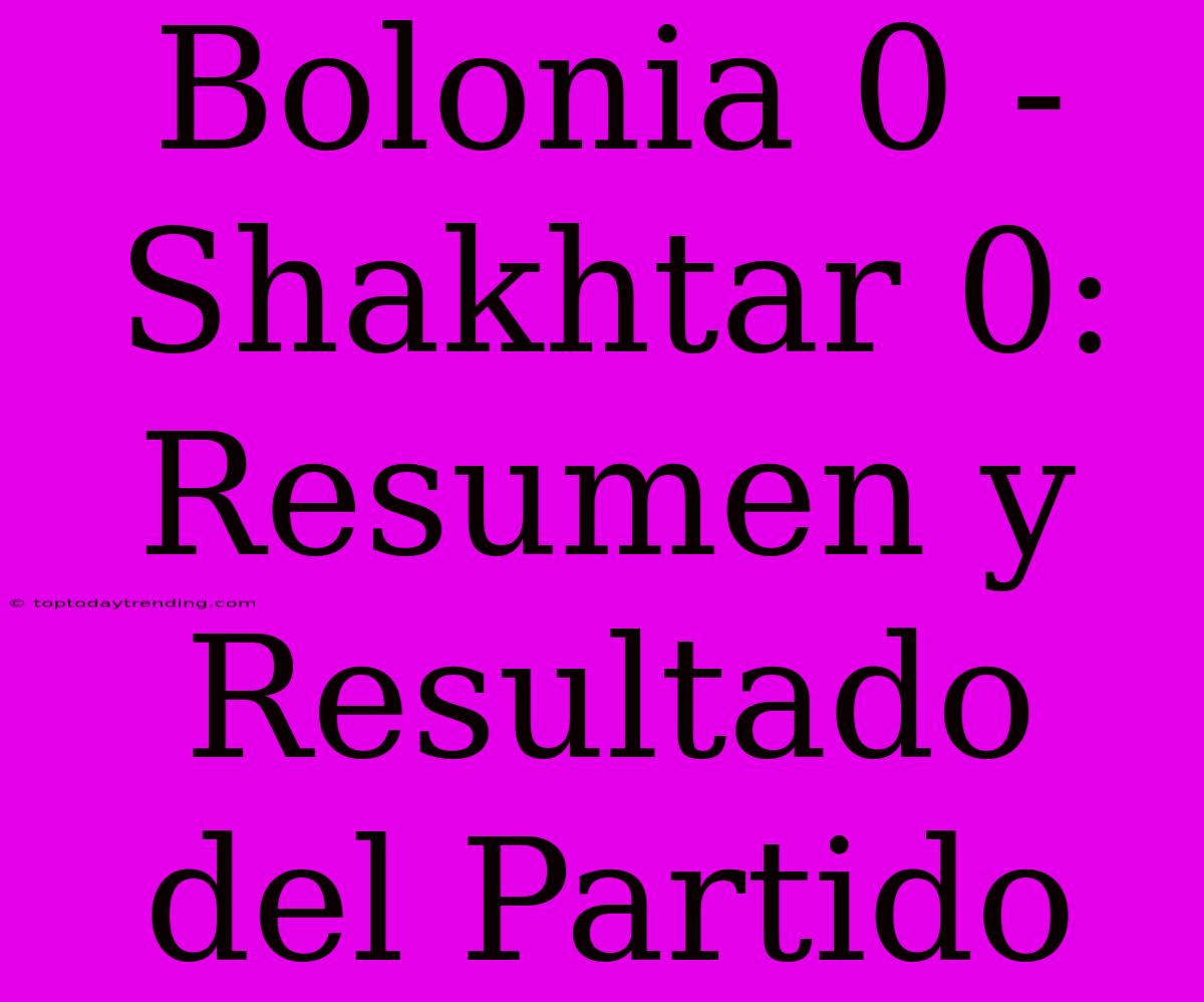 Bolonia 0 - Shakhtar 0: Resumen Y Resultado Del Partido