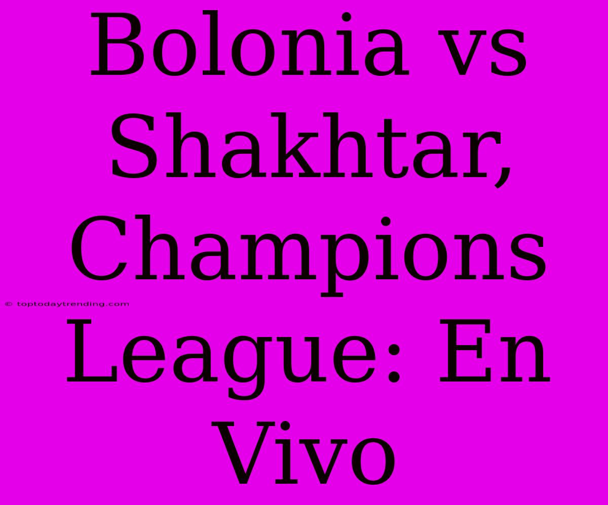 Bolonia Vs Shakhtar, Champions League: En Vivo