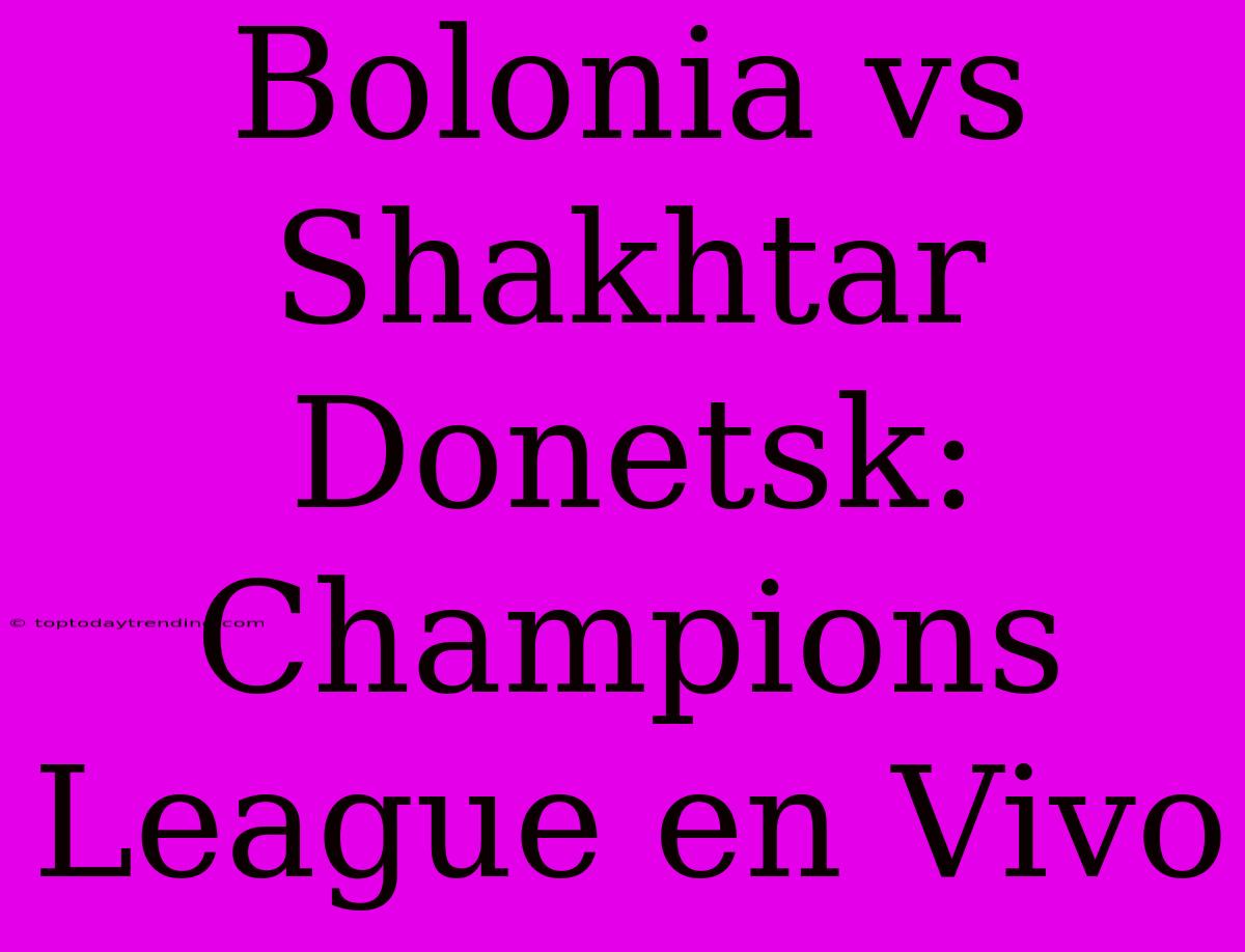 Bolonia Vs Shakhtar Donetsk: Champions League En Vivo