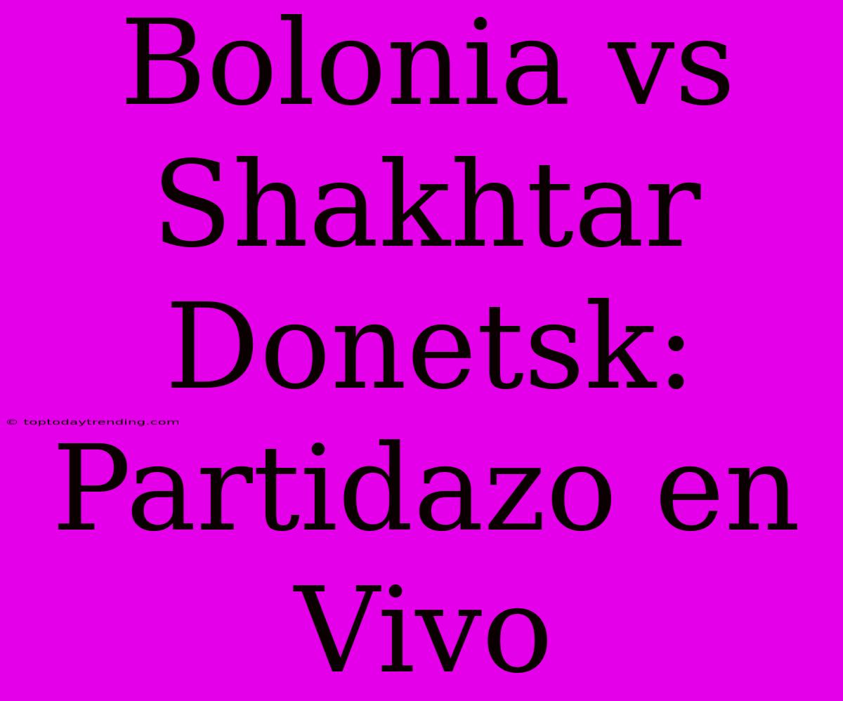 Bolonia Vs Shakhtar Donetsk: Partidazo En Vivo