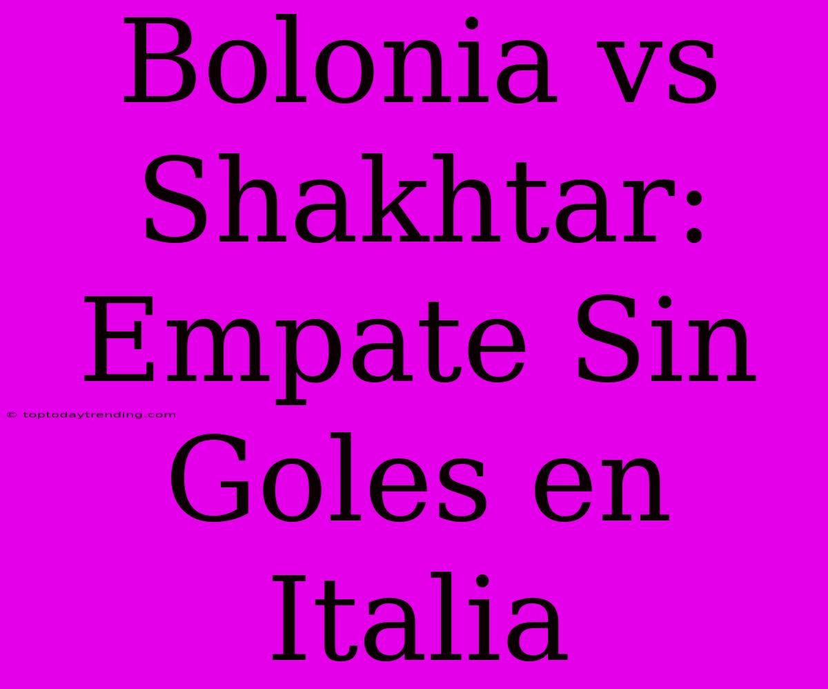 Bolonia Vs Shakhtar: Empate Sin Goles En Italia