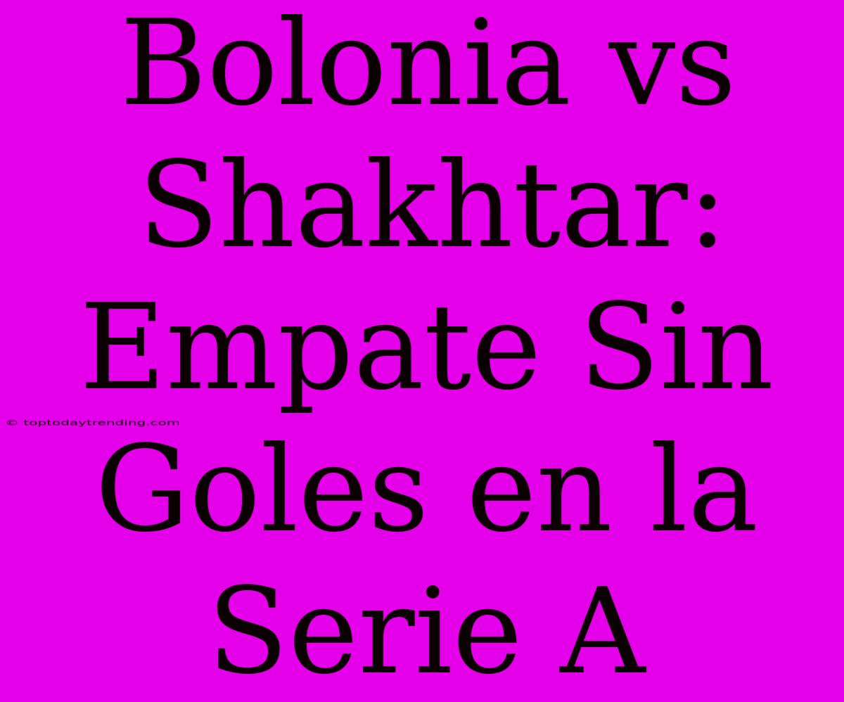 Bolonia Vs Shakhtar: Empate Sin Goles En La Serie A