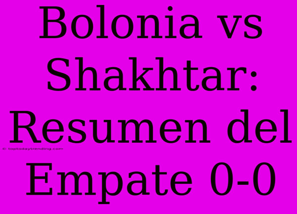 Bolonia Vs Shakhtar: Resumen Del Empate 0-0