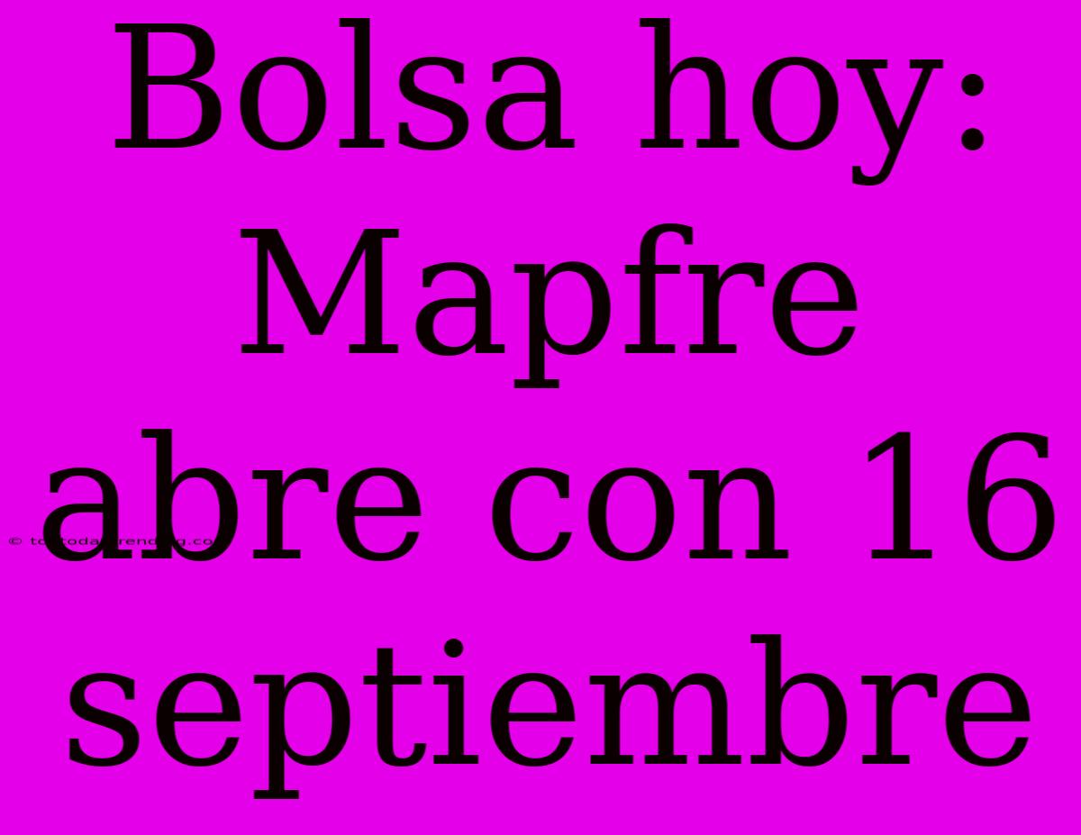 Bolsa Hoy: Mapfre Abre Con 16 Septiembre