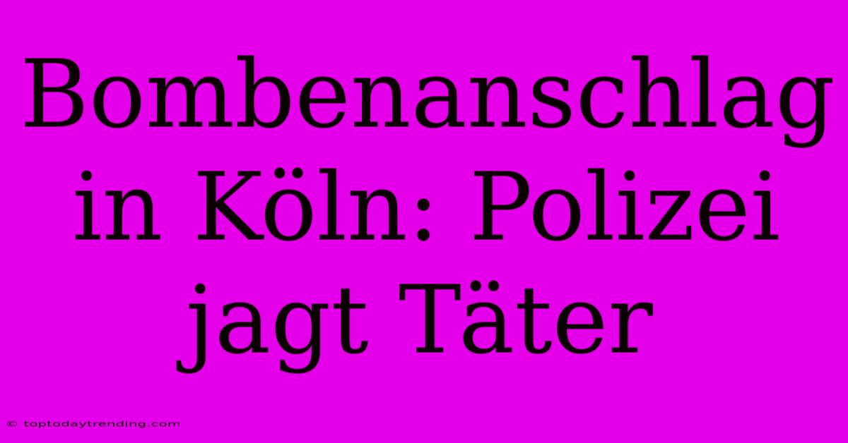 Bombenanschlag In Köln: Polizei Jagt Täter