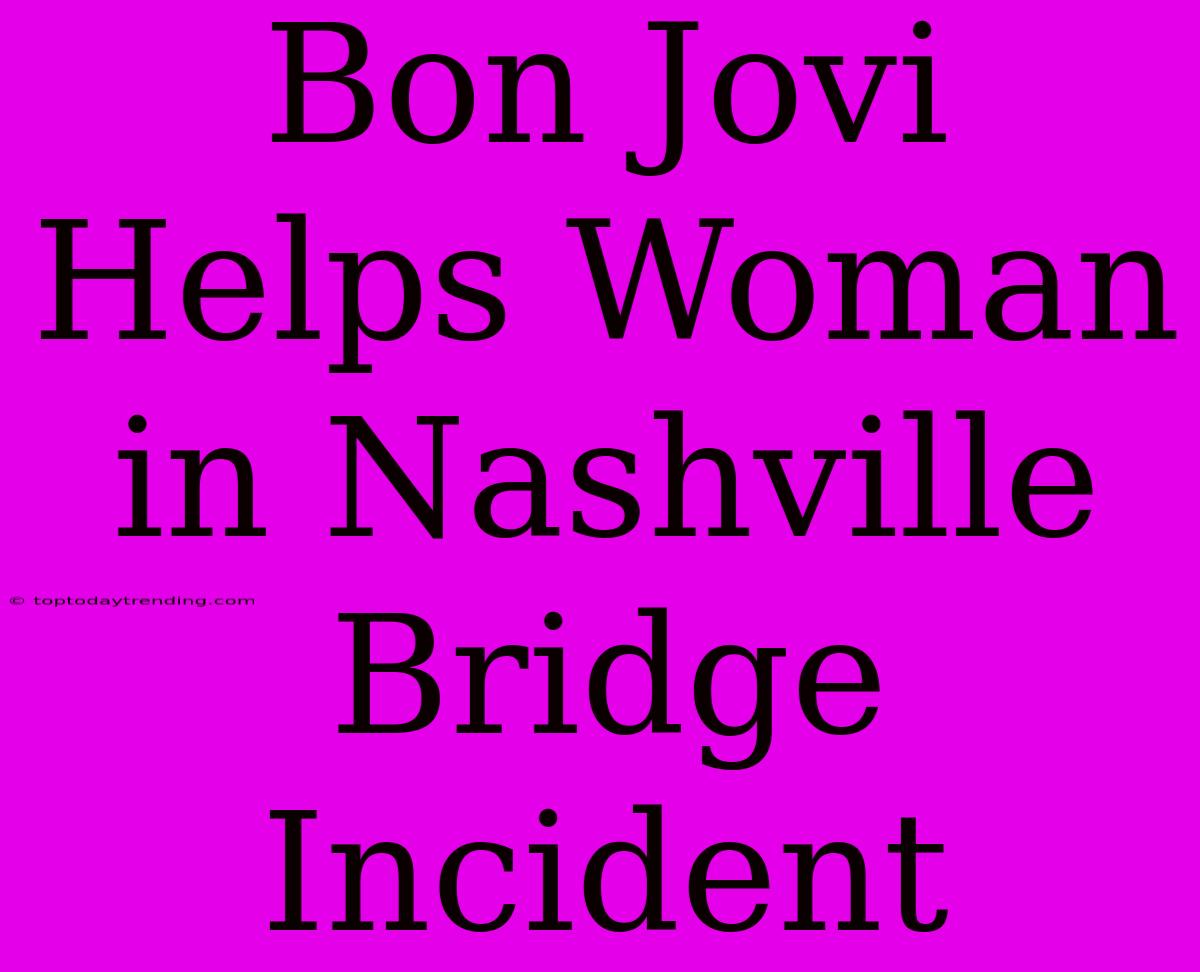 Bon Jovi Helps Woman In Nashville Bridge Incident