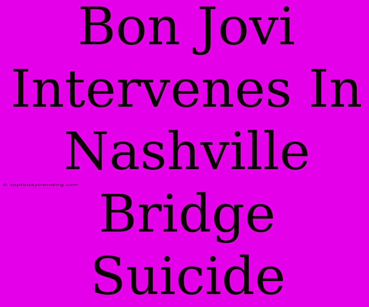 Bon Jovi Intervenes In Nashville Bridge Suicide