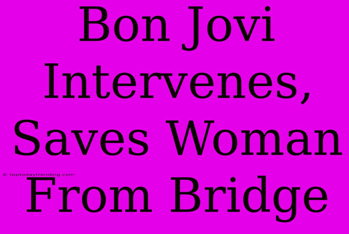 Bon Jovi Intervenes, Saves Woman From Bridge