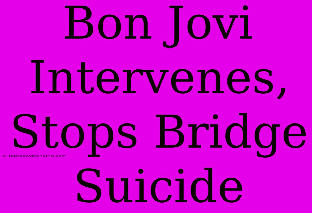 Bon Jovi Intervenes, Stops Bridge Suicide