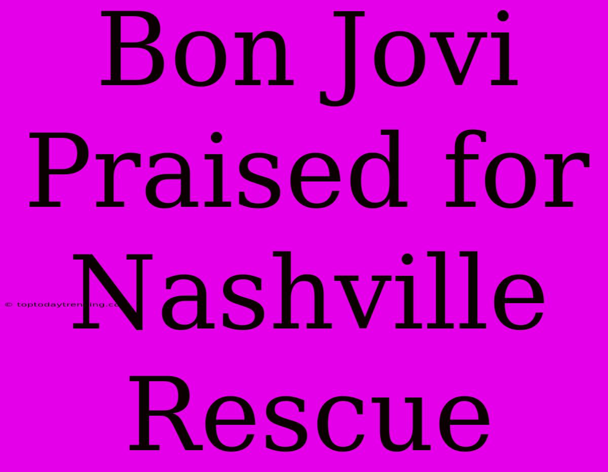 Bon Jovi Praised For Nashville Rescue