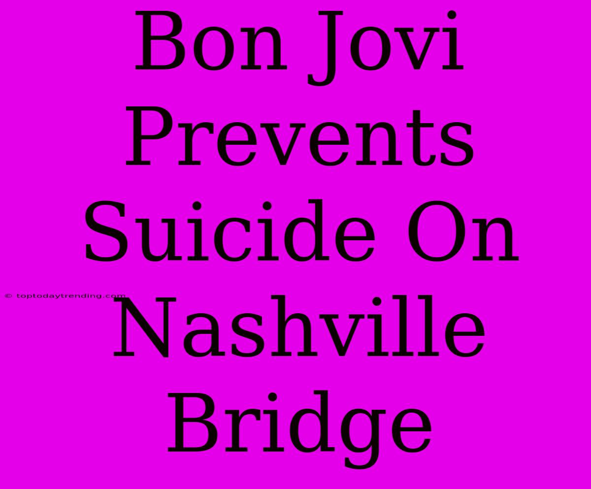 Bon Jovi Prevents Suicide On Nashville Bridge