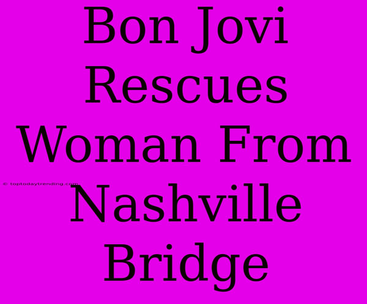 Bon Jovi Rescues Woman From Nashville Bridge