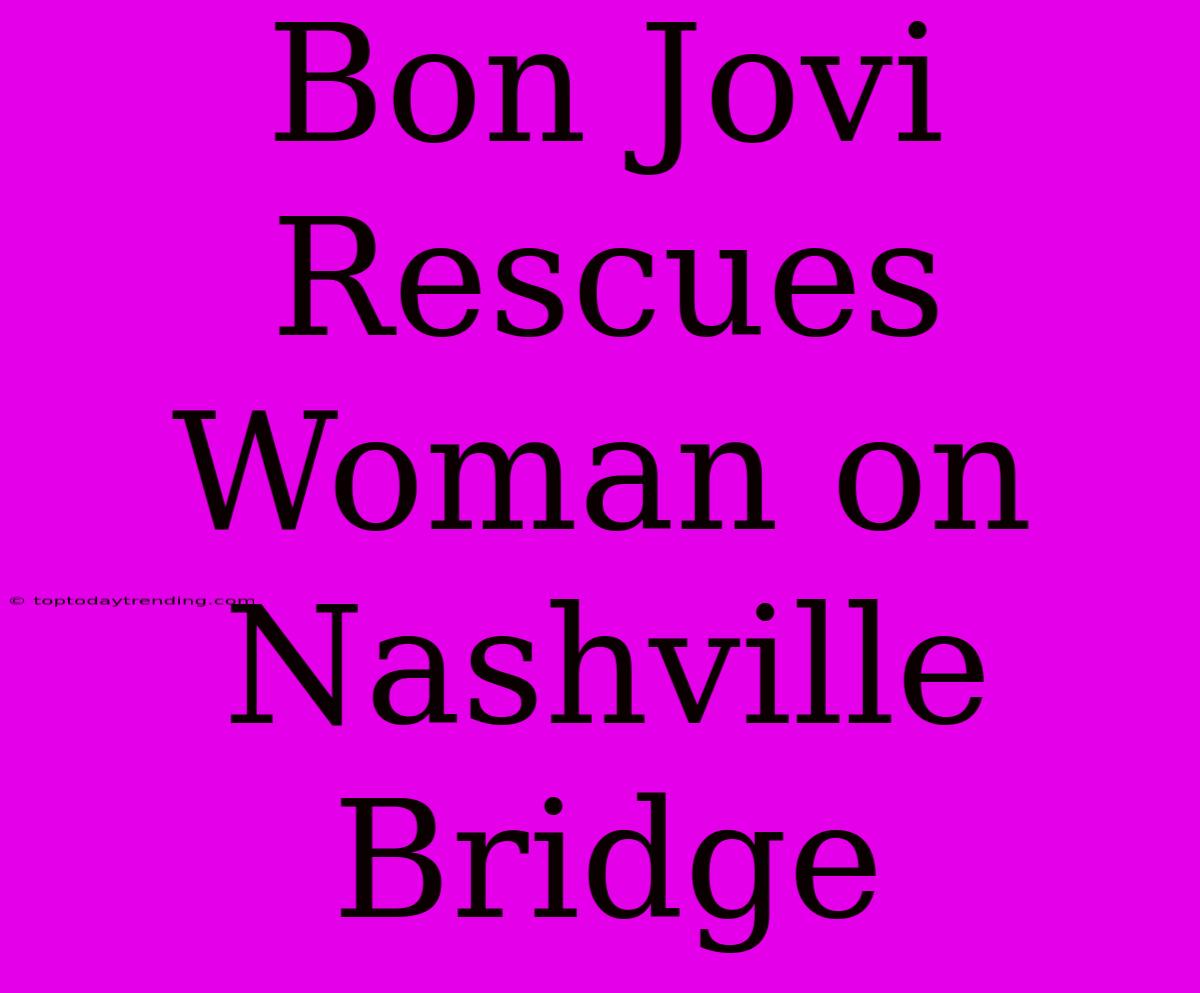 Bon Jovi Rescues Woman On Nashville Bridge