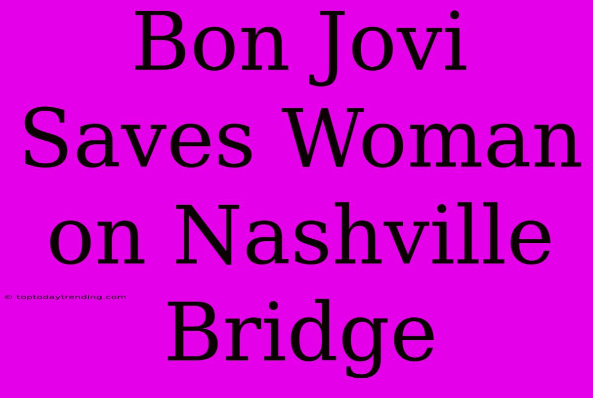 Bon Jovi Saves Woman On Nashville Bridge