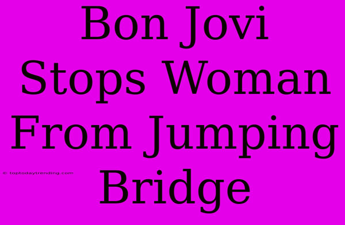 Bon Jovi Stops Woman From Jumping Bridge