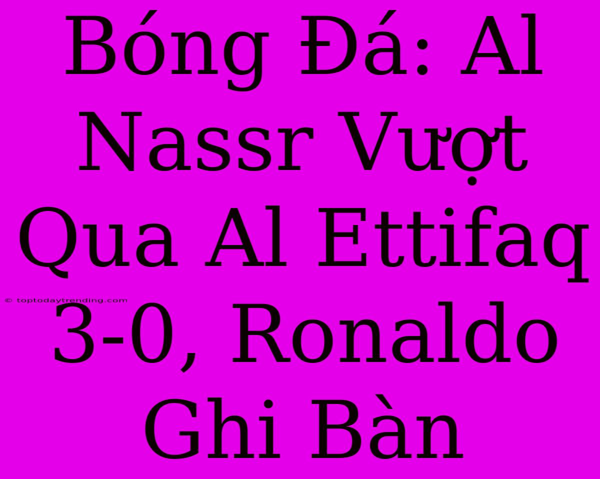 Bóng Đá: Al Nassr Vượt Qua Al Ettifaq 3-0, Ronaldo Ghi Bàn