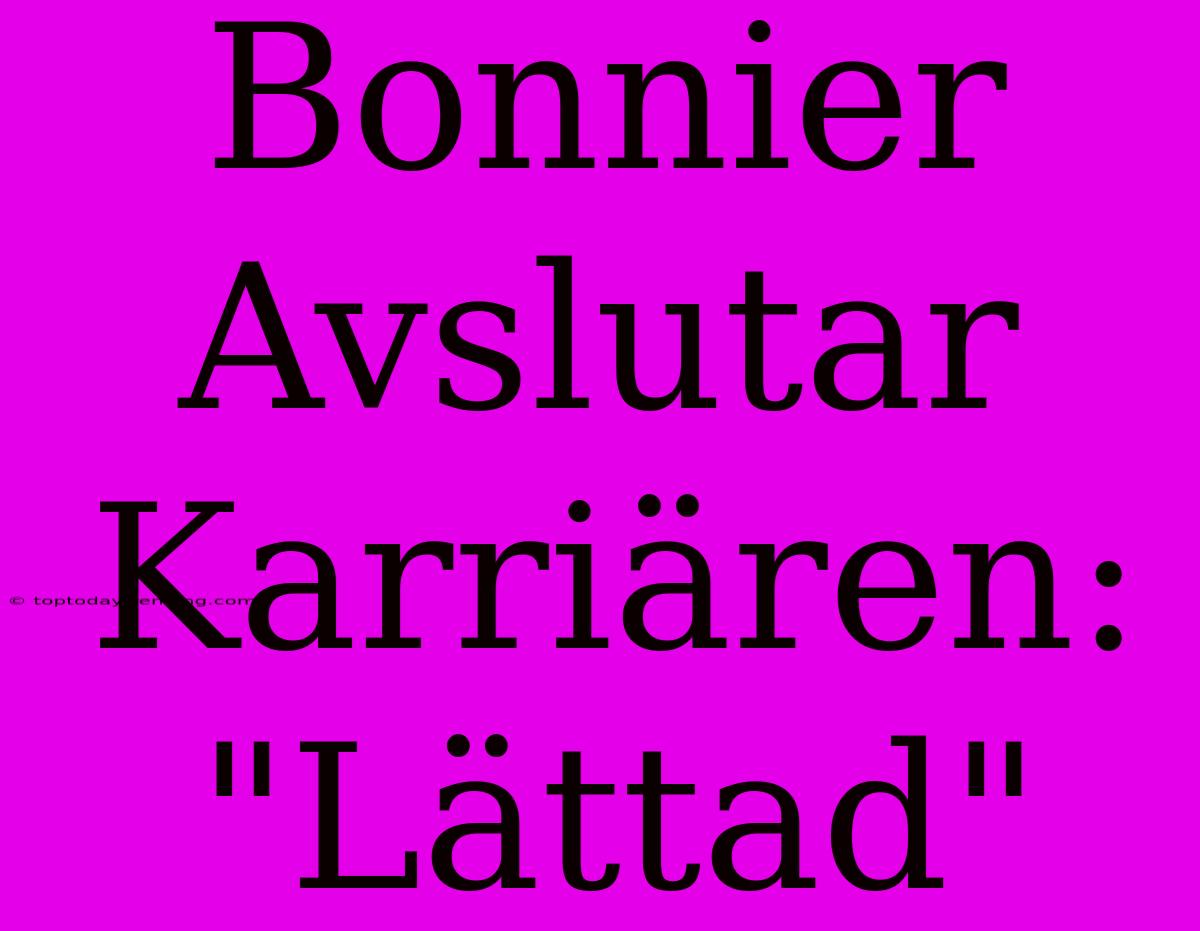 Bonnier Avslutar Karriären: 