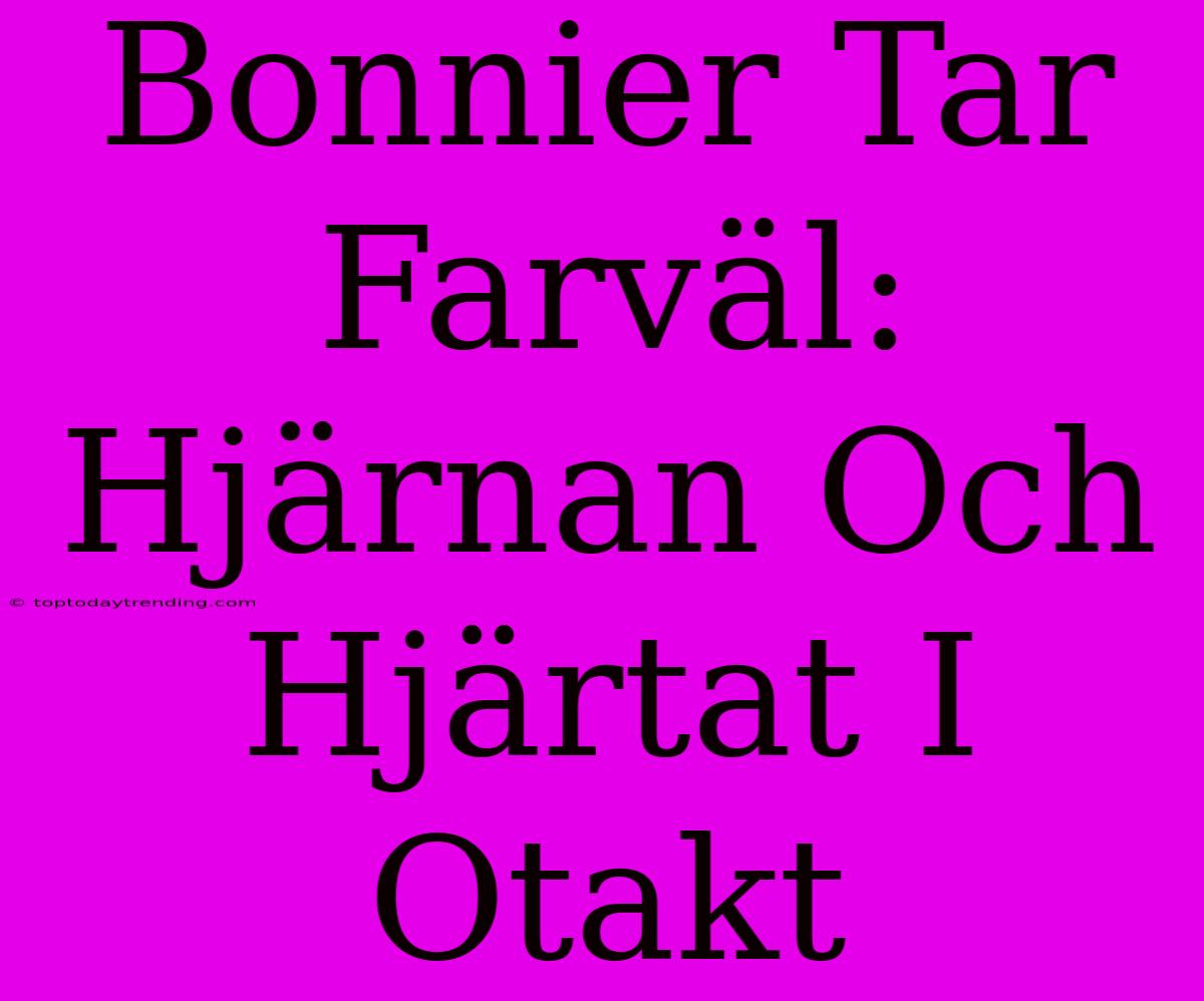 Bonnier Tar Farväl: Hjärnan Och Hjärtat I Otakt