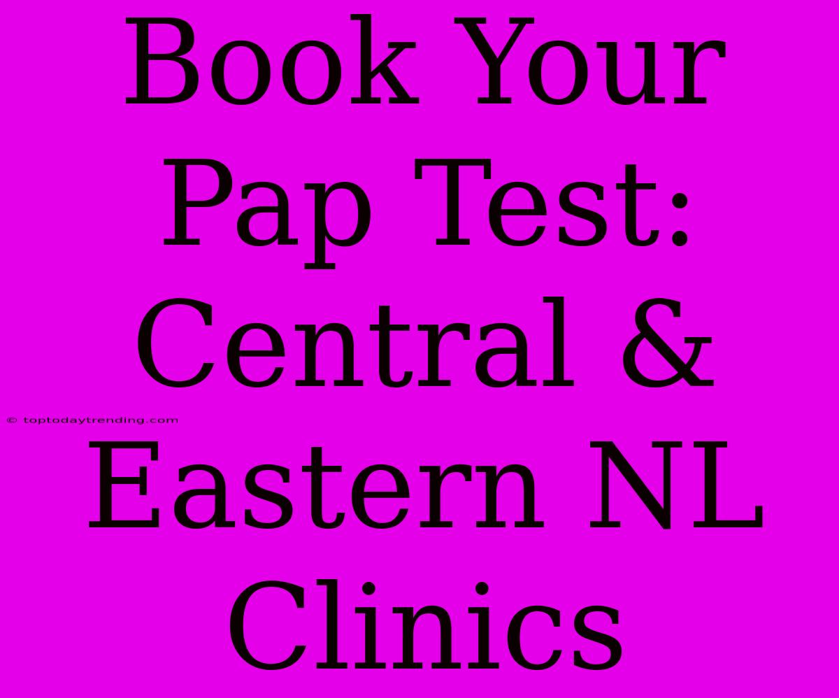 Book Your Pap Test: Central & Eastern NL Clinics